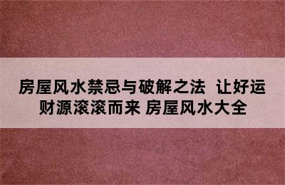 房屋风水禁忌与破解之法  让好运财源滚滚而来 房屋风水大全